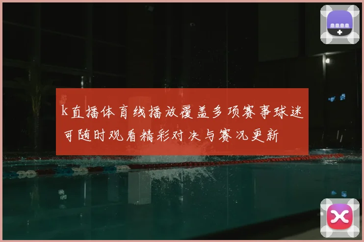 k直播体育线播放覆盖多项赛事球迷可随时观看精彩对决与赛况更新
