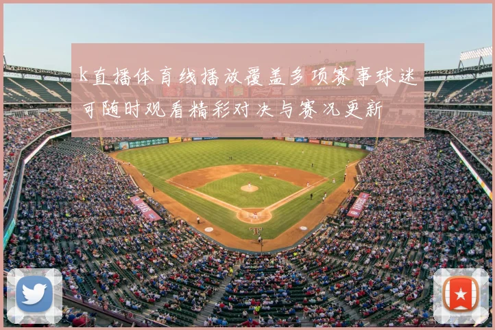 k直播体育线播放覆盖多项赛事球迷可随时观看精彩对决与赛况更新