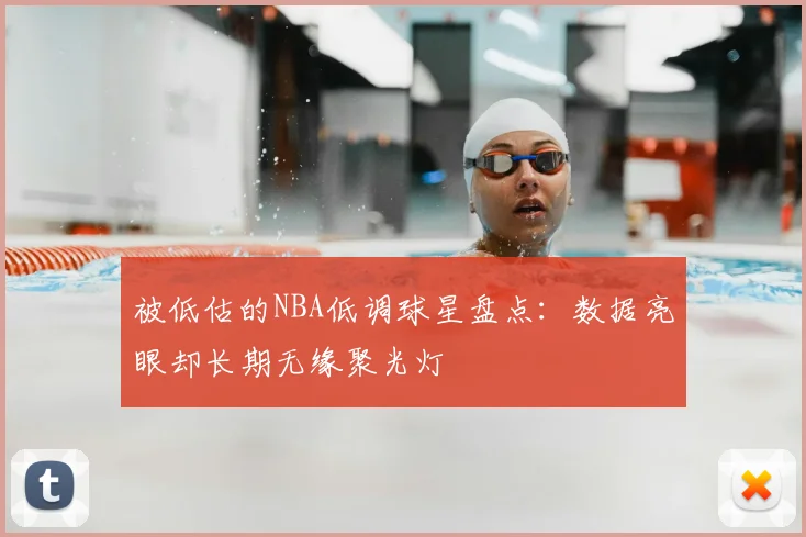 被低估的NBA低调球星盘点：数据亮眼却长期无缘聚光灯