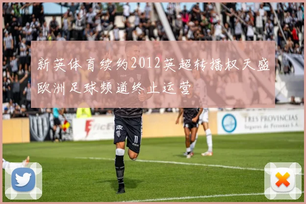 新英体育续约2012英超转播权天盛欧洲足球频道终止运营