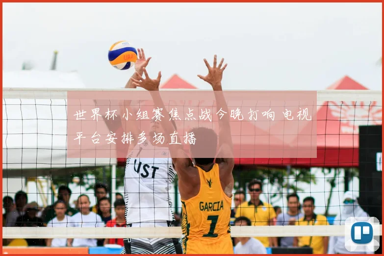 世界杯小组赛焦点战今晚打响 电视平台安排多场直播