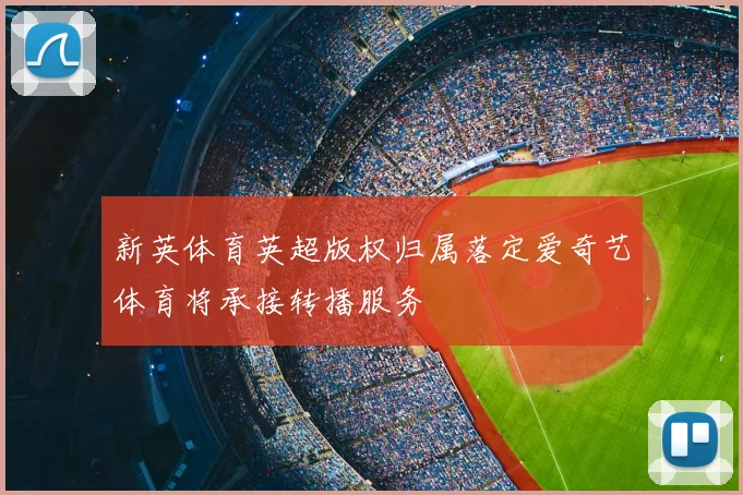 新英体育英超版权归属落定爱奇艺体育将承接转播服务