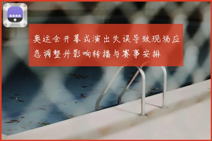 奥运会开幕式演出失误导致现场应急调整并影响转播与赛事安排