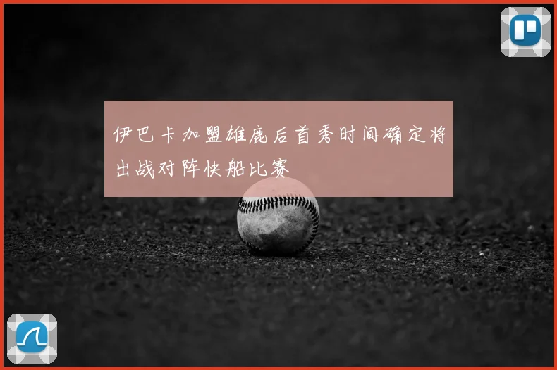 伊巴卡加盟雄鹿后首秀时间确定将出战对阵快船比赛