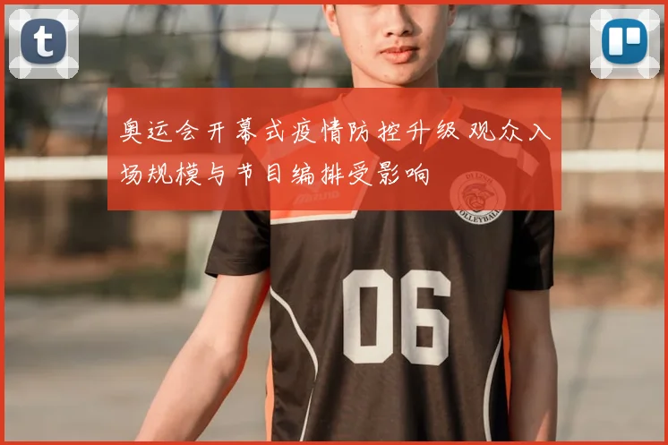 奥运会开幕式疫情防控升级 观众入场规模与节目编排受影响