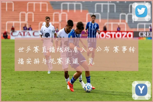 世乒赛直播线观看入口公布 赛事转播安排与观赛渠道一览