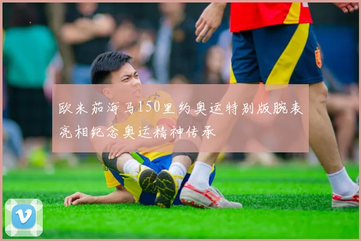 欧米茄海马150里约奥运特别版腕表亮相纪念奥运精神传承