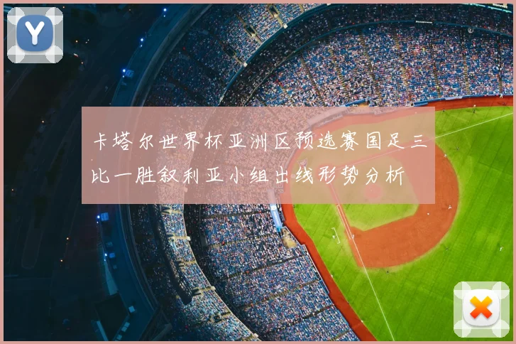 卡塔尔世界杯亚洲区预选赛国足三比一胜叙利亚小组出线形势分析