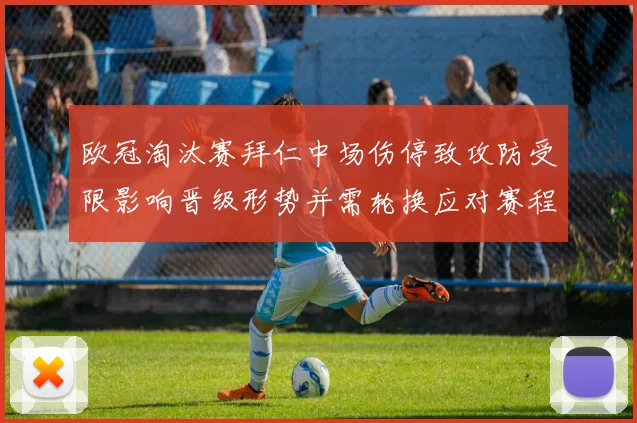 欧冠淘汰赛拜仁中场伤停致攻防受限影响晋级形势并需轮换应对赛程