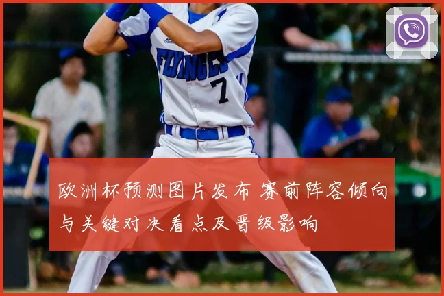 欧洲杯预测图片发布 赛前阵容倾向与关键对决看点及晋级影响