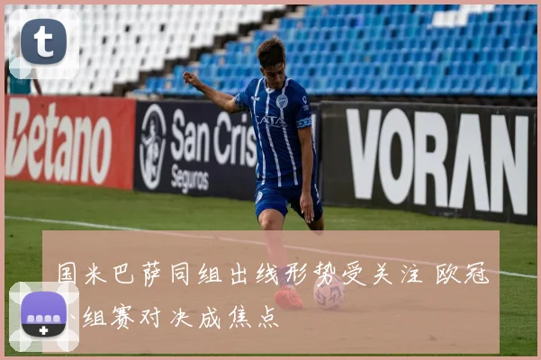 国米巴萨同组出线形势受关注 欧冠小组赛对决成焦点