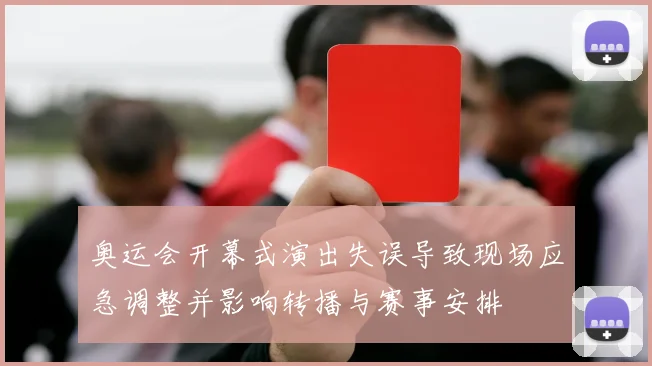 奥运会开幕式演出失误导致现场应急调整并影响转播与赛事安排