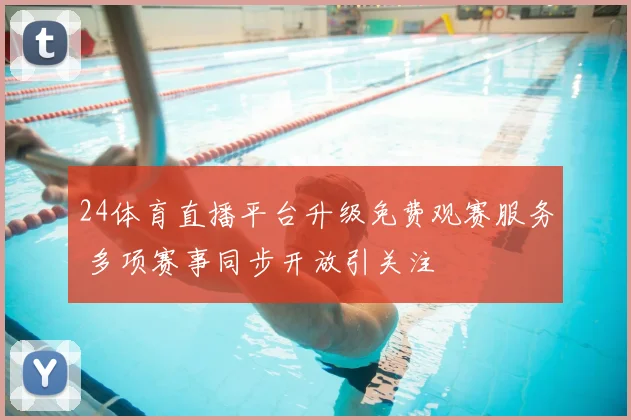 24体育直播平台升级免费观赛服务 多项赛事同步开放引关注