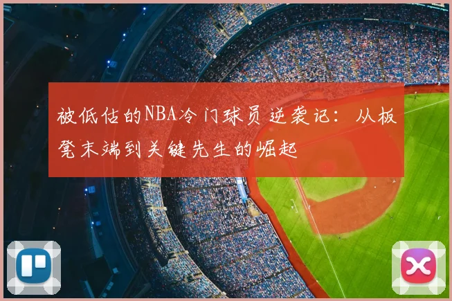 被低估的NBA冷门球员逆袭记:从板凳末端到关键先生的崛起