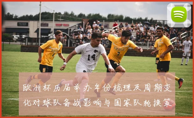 欧洲杯历届举办年份梳理及周期变化对球队备战影响与国家队轮换策略调整