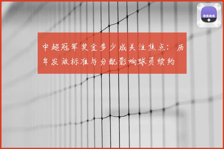 中超冠军奖金多少成关注焦点：历年发放标准与分配影响球员续约