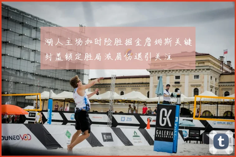 湖人主场加时险胜掘金詹姆斯关键封盖锁定胜局浓眉伤退引关注