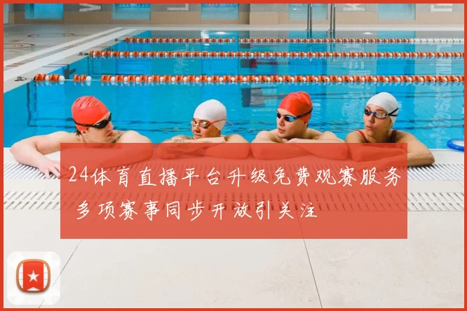 24体育直播平台升级免费观赛服务 多项赛事同步开放引关注
