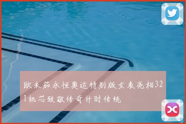 欧米茄永恒奥运特别版女表亮相321机芯致敬传奇计时传统