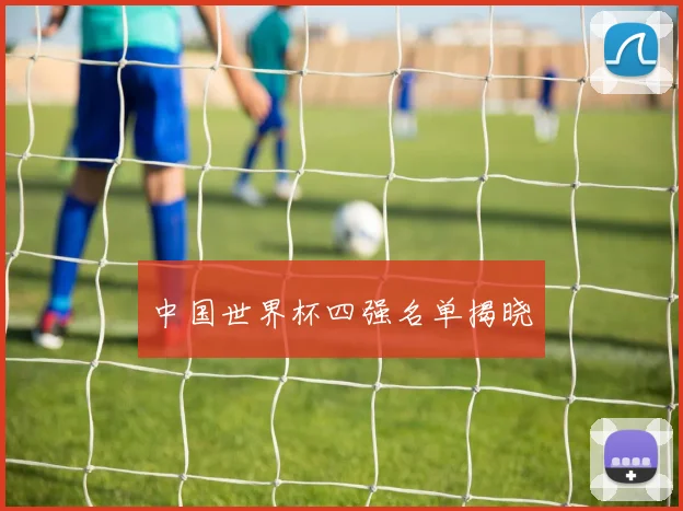 中国世界杯四强名单揭晓