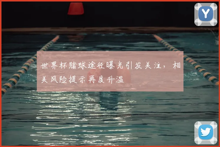 世界杯赌球途径曝光引发关注，相关风险提示再度升温